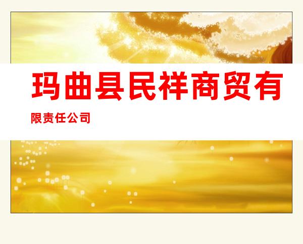 玛曲县民祥商贸有限责任公司